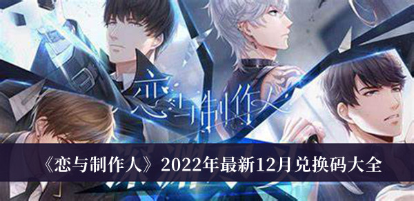 恋与制作人2022年最新12月兑换码-恋与制作人2022年最新12月兑换码大全