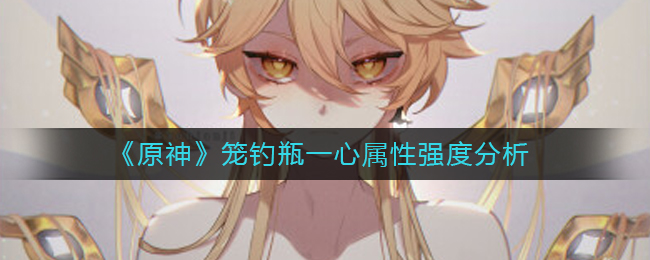 原神笼钓瓶一心怎么样 笼钓瓶一心属性强度分析