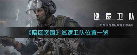 暗区突围巡逻卫队位置在哪 暗区突围巡逻卫队位置一览