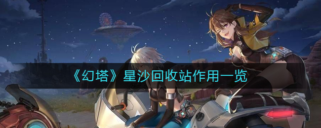 幻塔星沙回收站有什么用-星沙回收站作用一览