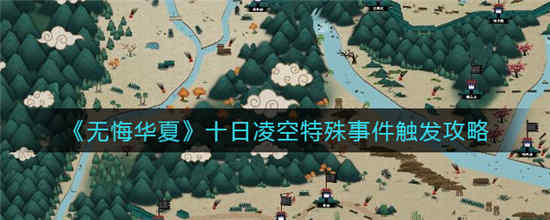 无悔华夏十日凌空特殊事件怎么触发 十日凌空特殊事件触发方法介绍