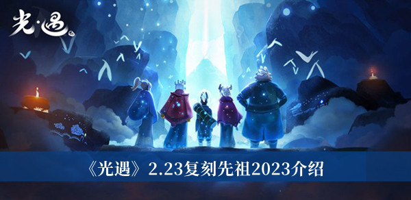 光遇2.23复刻先祖2023-光遇2.23复刻先祖2023介绍
