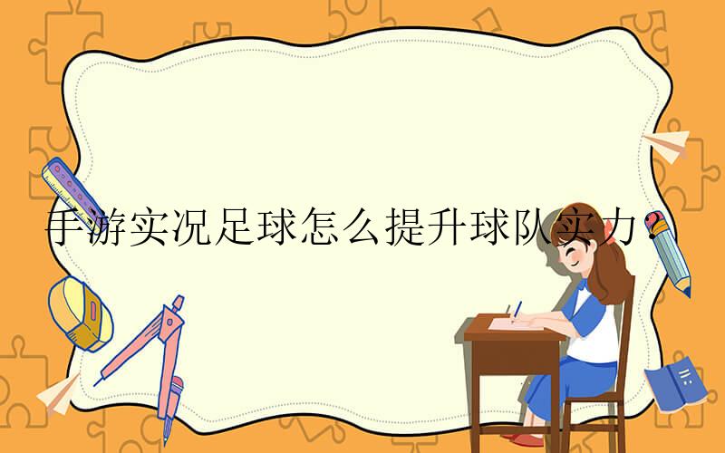 手游实况足球怎么提升球队实力？-实况足球手游怎么提升球员等级上限