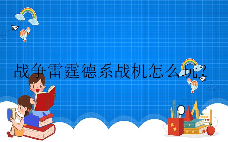 战争雷霆德系战机怎么玩？-战争雷霆中系战机